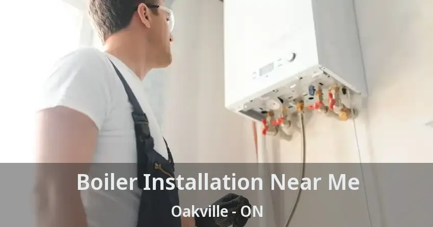 Boiler Installation Near Me Oakville - ON