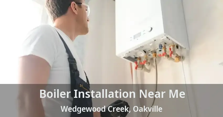 Boiler Installation Near Me Wedgewood Creek, Oakville - ON