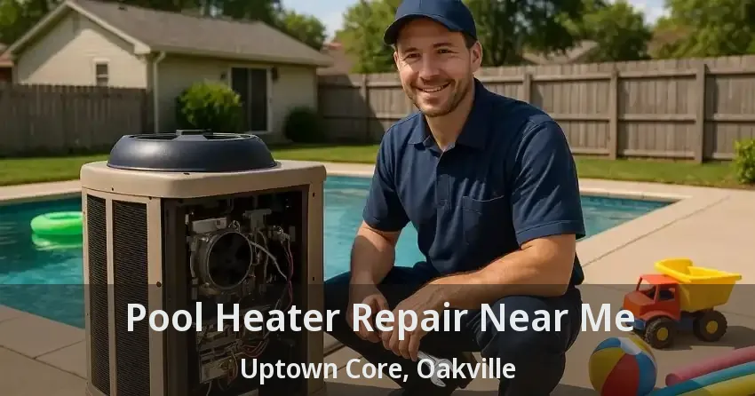 Pool Heater Repair Near Me Uptown Core, Oakville - ON